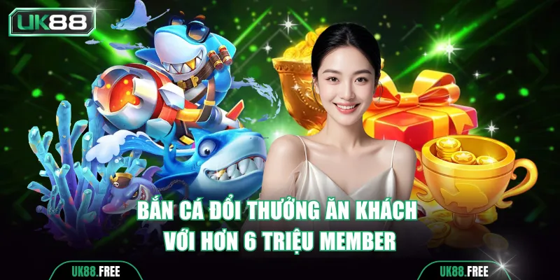 Bắn cá đổi thưởng UK88 ăn khách với hơn 6 triệu member