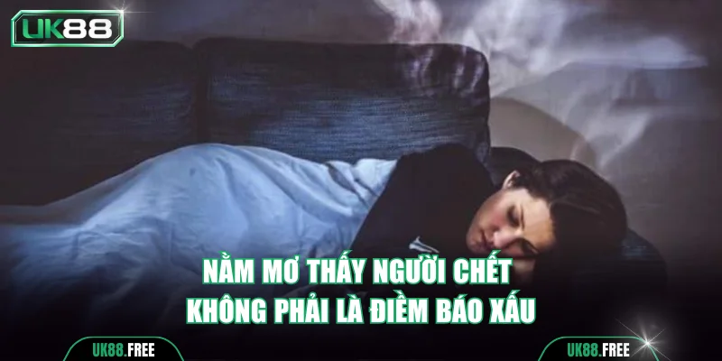 Nằm mơ thấy người chết không phải là điềm báo xấu