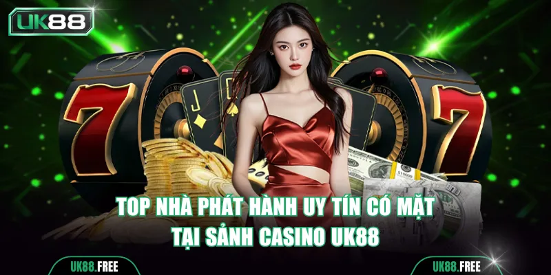 Top nhà phát hành uy tín có mặt tại sảnh casino UK88