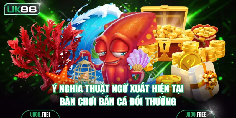 Ý nghĩa thuật ngữ xuất hiện tại bàn chơi bắn cá đổi thưởng